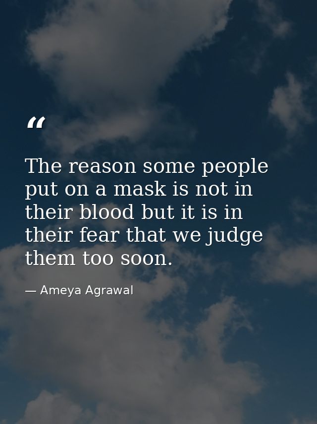 The reason some people put on a mask is not in their blood but it is in their fear that we judge them too soon. — Ameya Agrawal