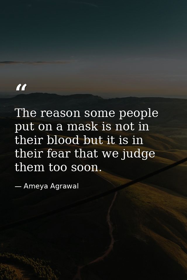 The reason some people put on a mask is not in their blood but it is in their fear that we judge them too soon. — Ameya Agrawal