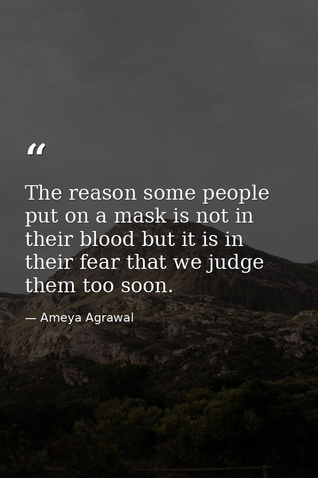 The reason some people put on a mask is not in their blood but it is in their fear that we judge them too soon. — Ameya Agrawal
