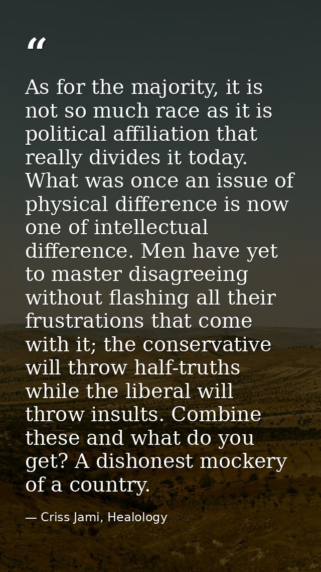 As for the majority, it is not so much race as it is political affiliation that really divides it today. What was once a — Criss Jami, Healology