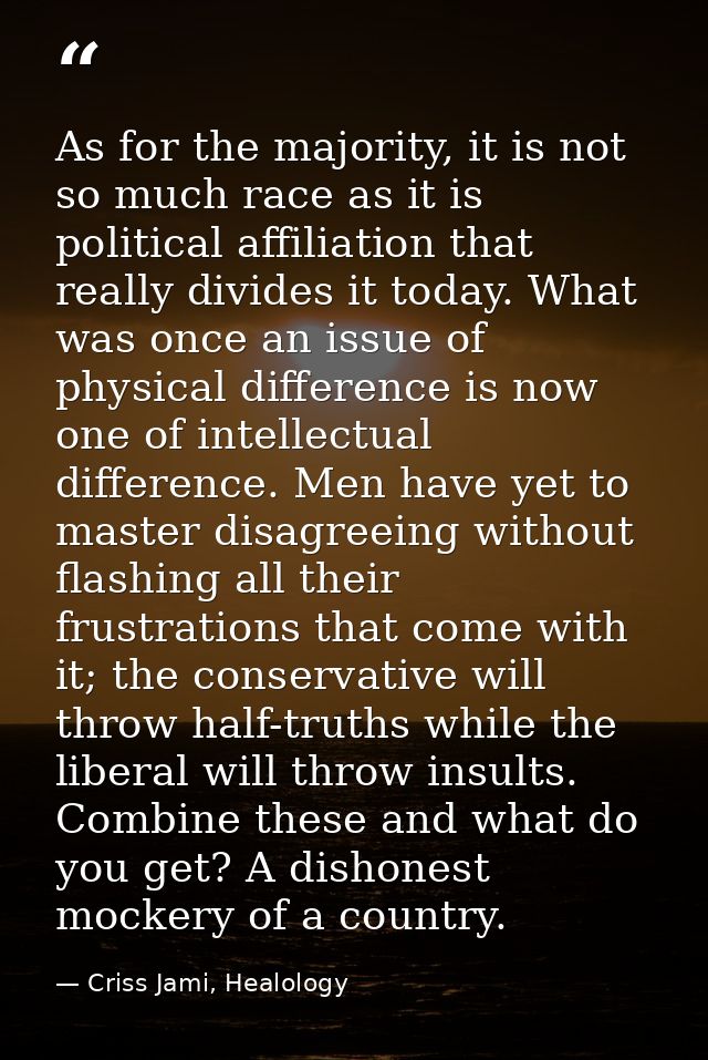 As for the majority, it is not so much race as it is political affiliation that really divides it today. What was once a — Criss Jami, Healology