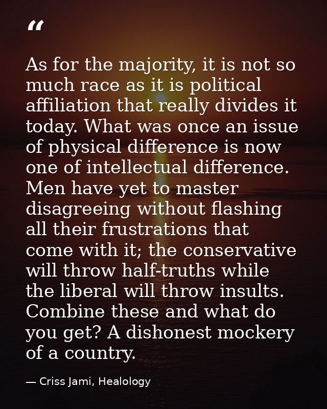 As for the majority, it is not so much race as it is political affiliation that really divides it today. What was once a — Criss Jami, Healology