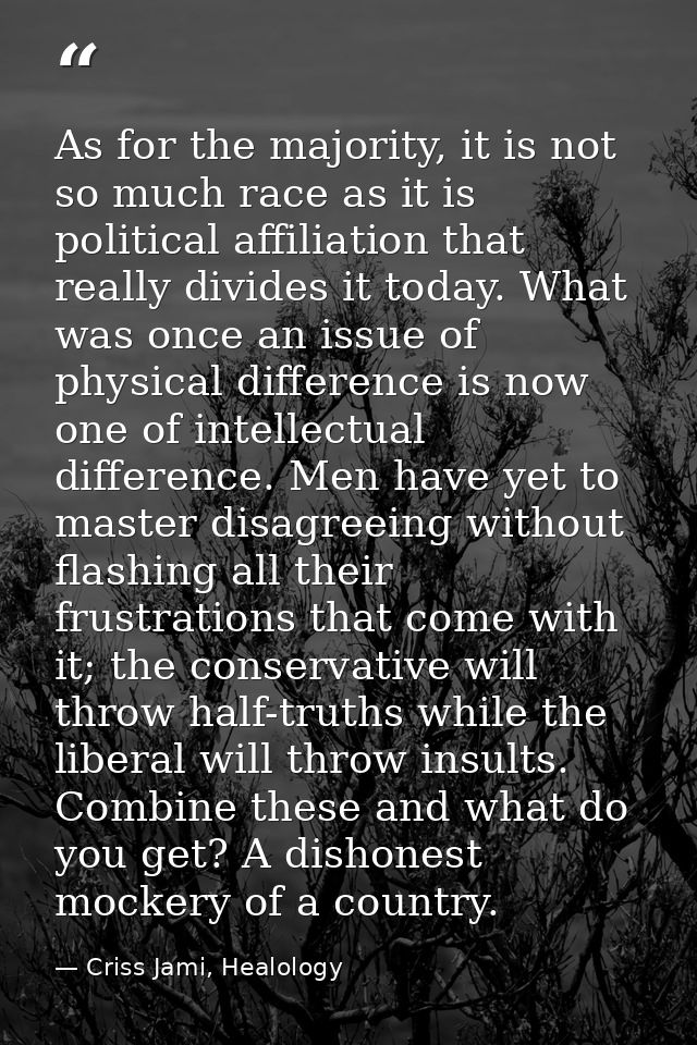 As for the majority, it is not so much race as it is political affiliation that really divides it today. What was once a — Criss Jami, Healology