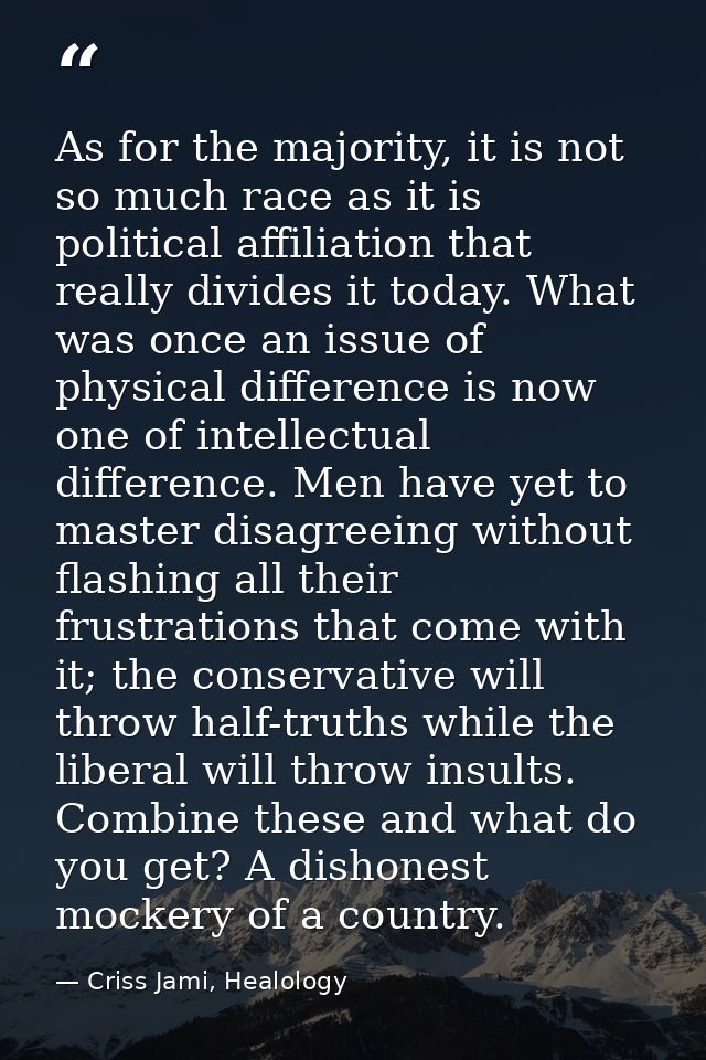 As for the majority, it is not so much race as it is political affiliation that really divides it today. What was once a — Criss Jami, Healology