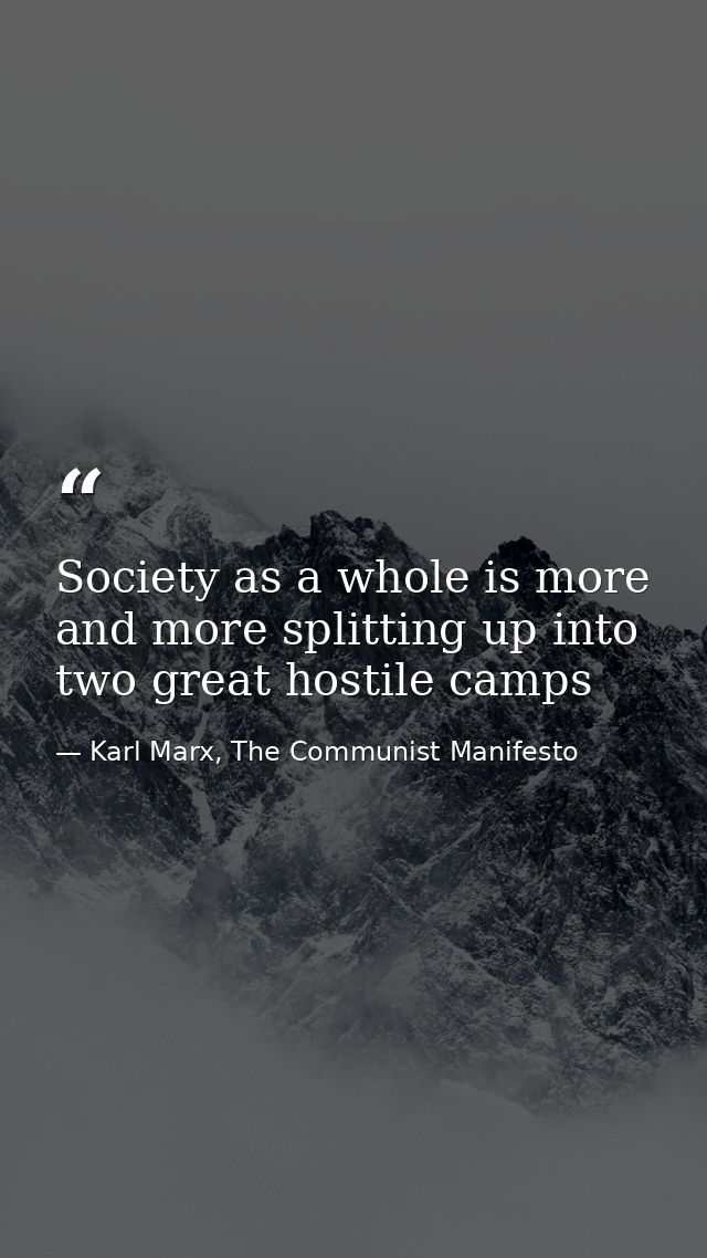 Society as a whole is more and more splitting up into two great hostile camps — Karl Marx, The Communist Manifesto