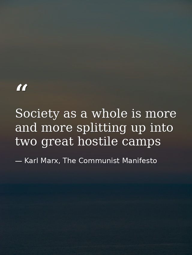 Society as a whole is more and more splitting up into two great hostile camps — Karl Marx, The Communist Manifesto