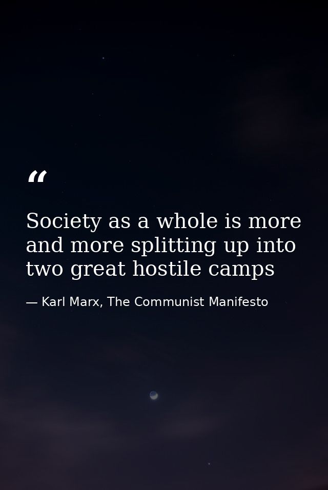 Society as a whole is more and more splitting up into two great hostile camps — Karl Marx, The Communist Manifesto