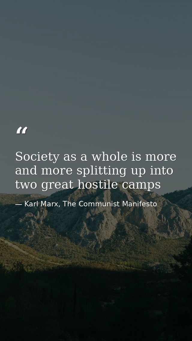 Society as a whole is more and more splitting up into two great hostile camps — Karl Marx, The Communist Manifesto