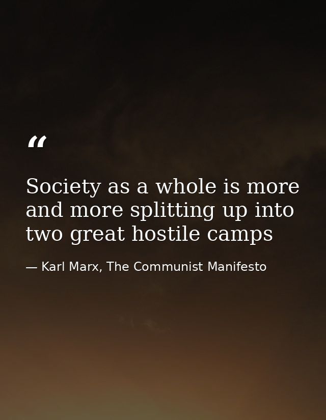 Society as a whole is more and more splitting up into two great hostile camps — Karl Marx, The Communist Manifesto