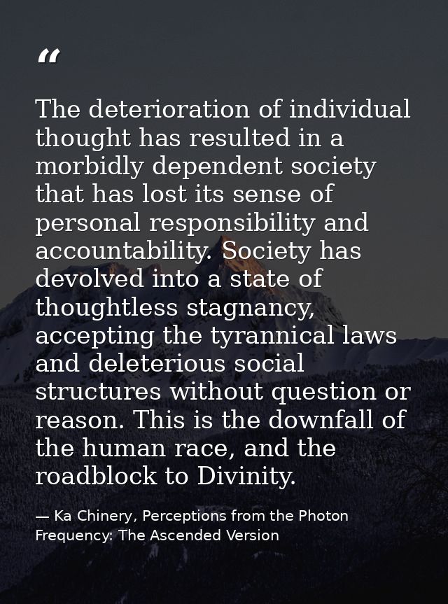 The deterioration of individual thought has resulted in a morbidly dependent society that has lost its sense of personal — Ka Chinery, Perceptions from the Photon Frequency: The Ascended Version