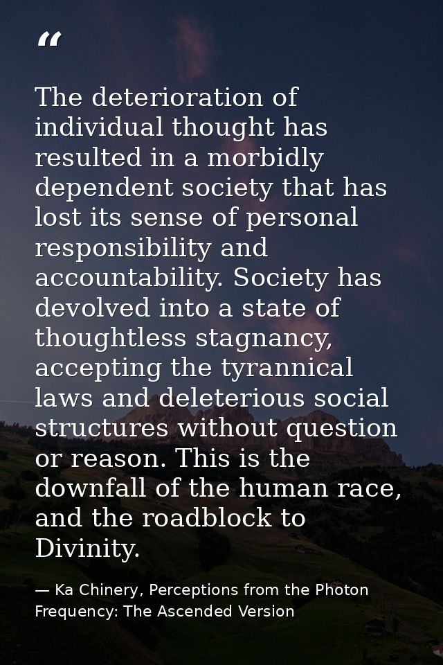 The deterioration of individual thought has resulted in a morbidly dependent society that has lost its sense of personal — Ka Chinery, Perceptions from the Photon Frequency: The Ascended Version