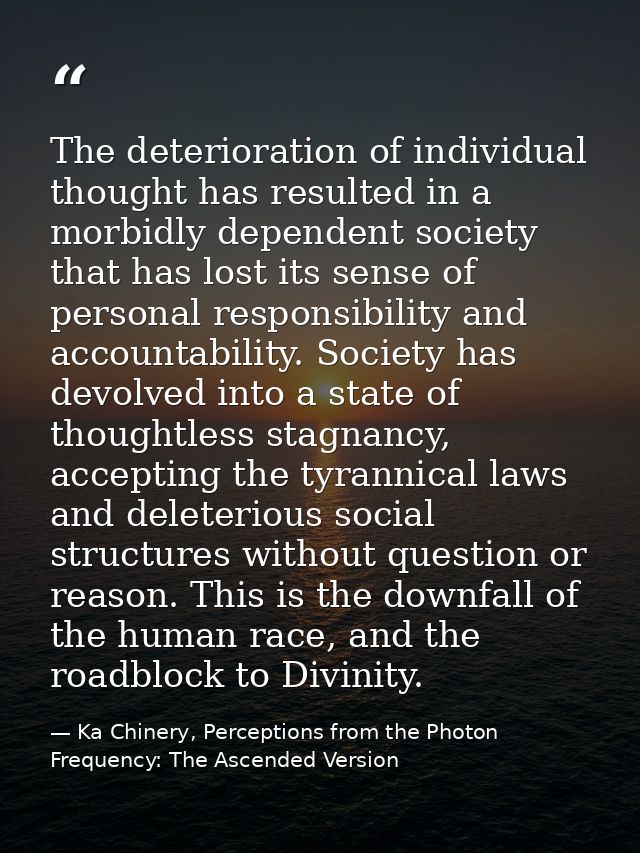 The deterioration of individual thought has resulted in a morbidly dependent society that has lost its sense of personal — Ka Chinery, Perceptions from the Photon Frequency: The Ascended Version