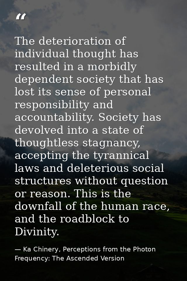 The deterioration of individual thought has resulted in a morbidly dependent society that has lost its sense of personal — Ka Chinery, Perceptions from the Photon Frequency: The Ascended Version