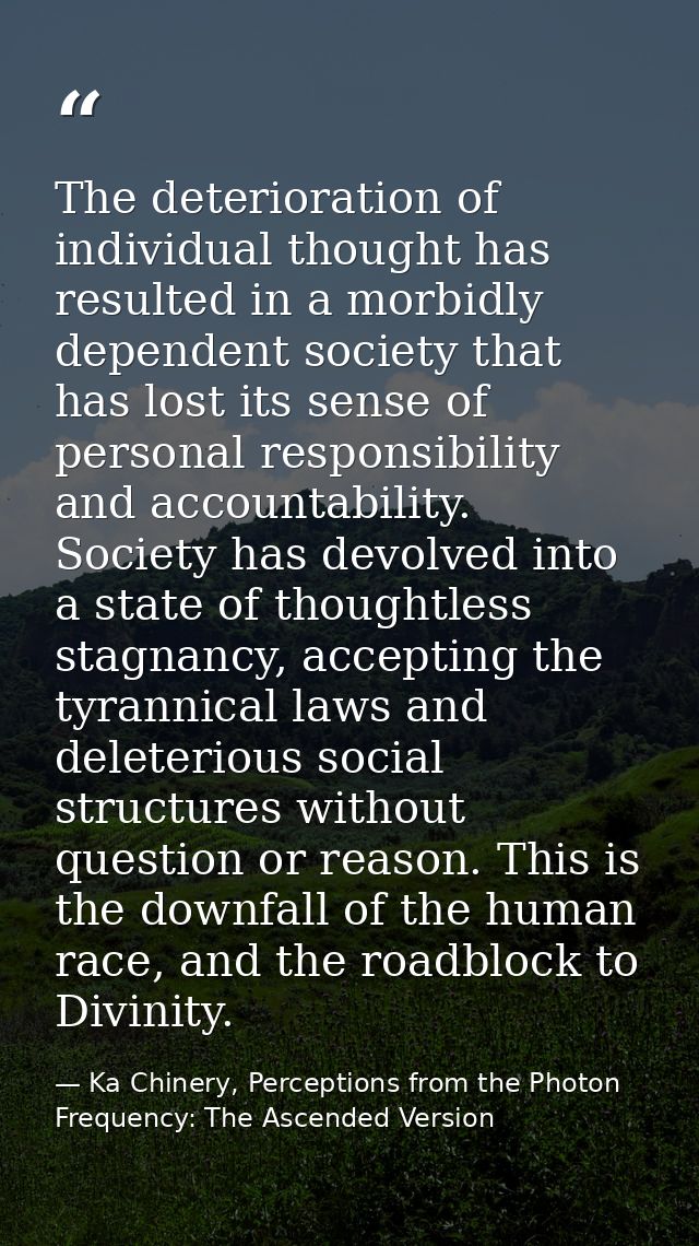 The deterioration of individual thought has resulted in a morbidly dependent society that has lost its sense of personal — Ka Chinery, Perceptions from the Photon Frequency: The Ascended Version