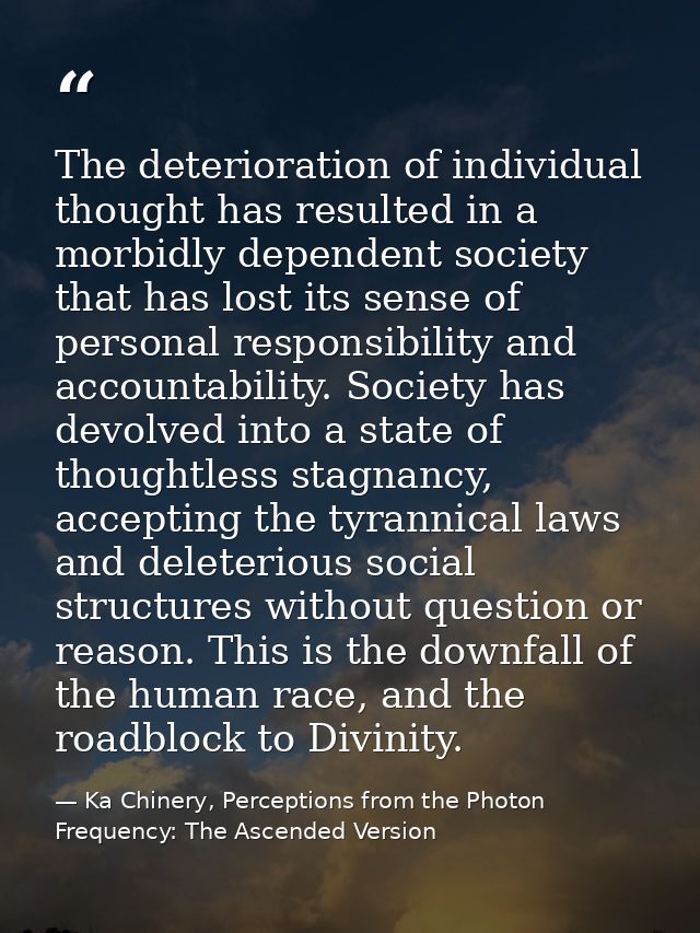 The deterioration of individual thought has resulted in a morbidly dependent society that has lost its sense of personal — Ka Chinery, Perceptions from the Photon Frequency: The Ascended Version