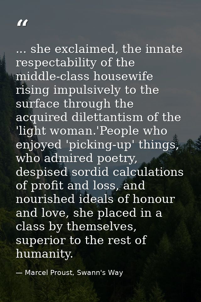 ... she exclaimed, the innate respectability of the middle-class housewife rising impulsively to the surface through the — Marcel Proust, Swann's Way