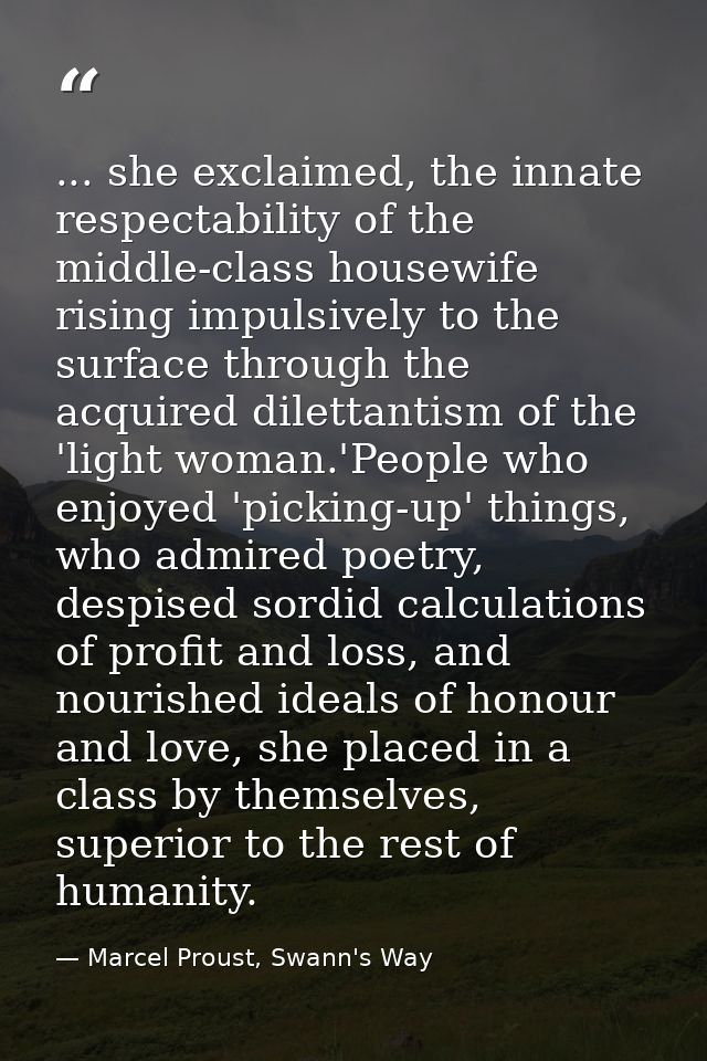 ... she exclaimed, the innate respectability of the middle-class housewife rising impulsively to the surface through the — Marcel Proust, Swann's Way