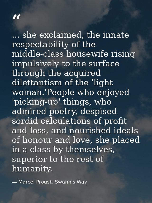 ... she exclaimed, the innate respectability of the middle-class housewife rising impulsively to the surface through the — Marcel Proust, Swann's Way