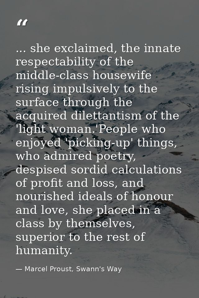 ... she exclaimed, the innate respectability of the middle-class housewife rising impulsively to the surface through the — Marcel Proust, Swann's Way