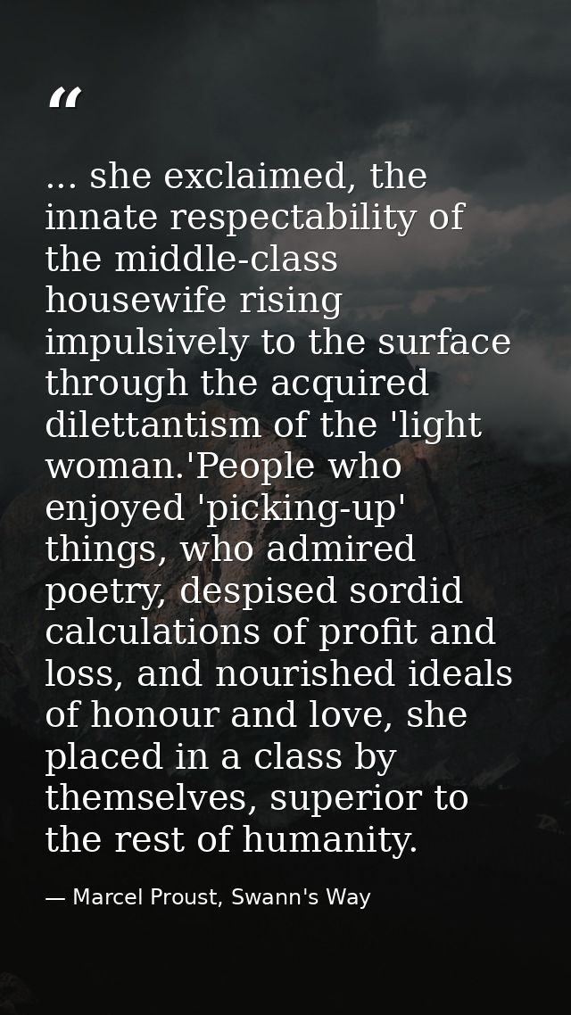... she exclaimed, the innate respectability of the middle-class housewife rising impulsively to the surface through the — Marcel Proust, Swann's Way
