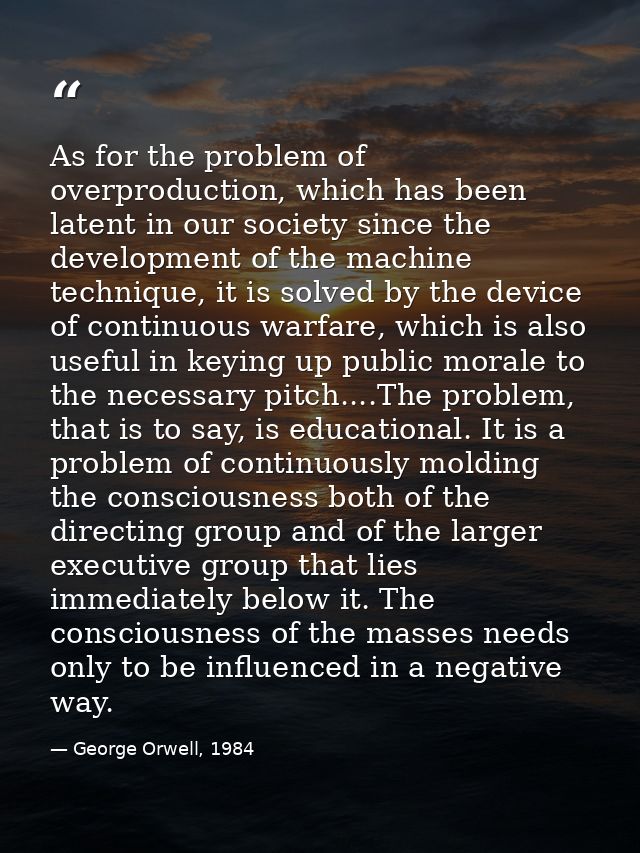 As for the problem of overproduction, which has been latent in our society since the development of the machine techniqu — George Orwell, 1984