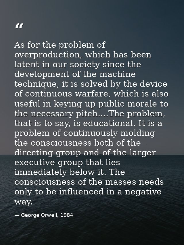 As for the problem of overproduction, which has been latent in our society since the development of the machine techniqu — George Orwell, 1984