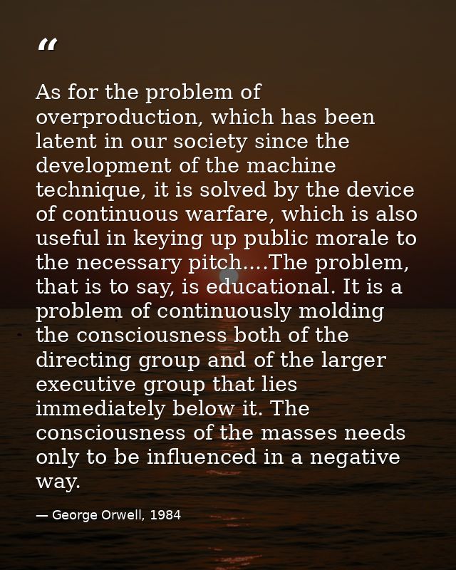 As for the problem of overproduction, which has been latent in our society since the development of the machine techniqu — George Orwell, 1984