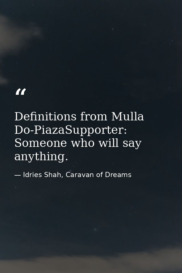Definitions from Mulla Do-PiazaSupporter: Someone who will say anything. — Idries Shah, Caravan of Dreams