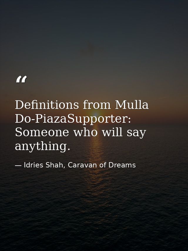 Definitions from Mulla Do-PiazaSupporter: Someone who will say anything. — Idries Shah, Caravan of Dreams