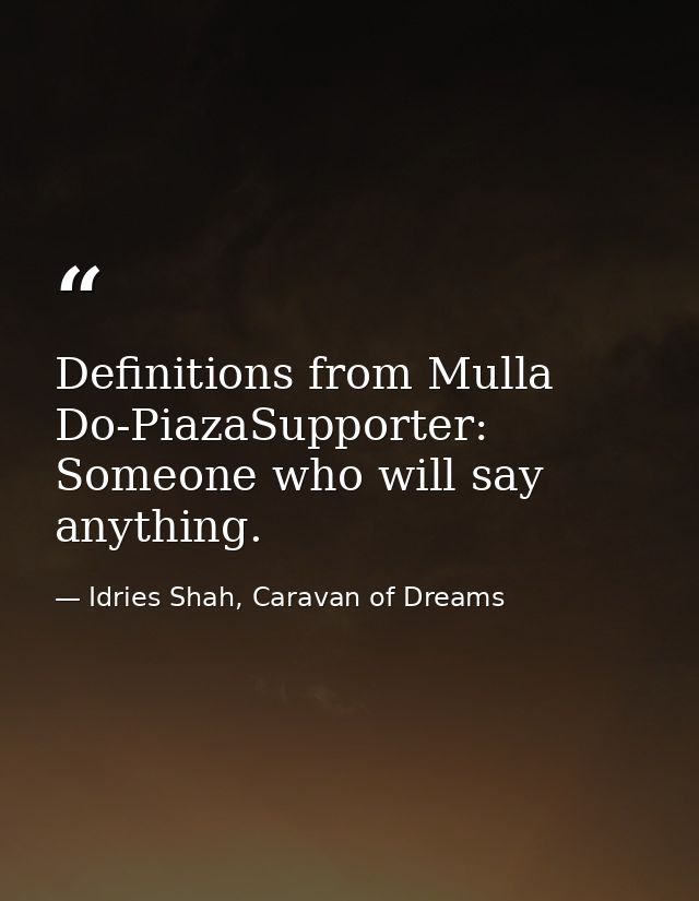 Definitions from Mulla Do-PiazaSupporter: Someone who will say anything. — Idries Shah, Caravan of Dreams