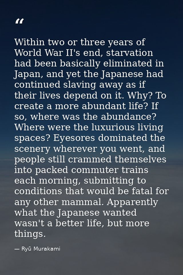 Within two or three years of World War II's end, starvation had been basically eliminated in Japan, and yet the Japanese — Ryū Murakami