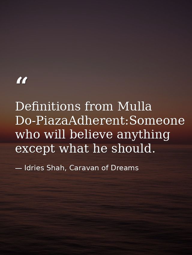 Definitions from Mulla Do-PiazaAdherent:Someone who will believe anything except what he should. — Idries Shah, Caravan of Dreams