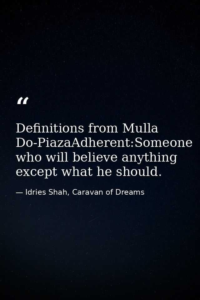Definitions from Mulla Do-PiazaAdherent:Someone who will believe anything except what he should. — Idries Shah, Caravan of Dreams