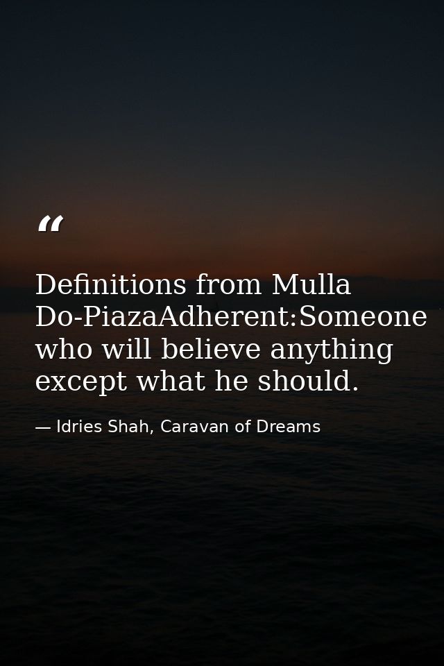 Definitions from Mulla Do-PiazaAdherent:Someone who will believe anything except what he should. — Idries Shah, Caravan of Dreams