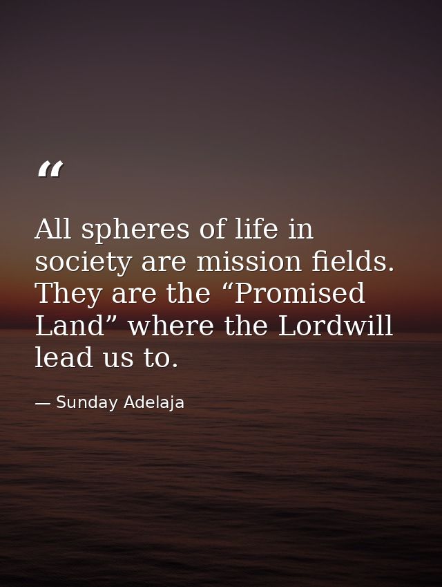 All spheres of life in society are mission fields. They are the “Promised Land” where the Lordwill lead us to. — Sunday Adelaja