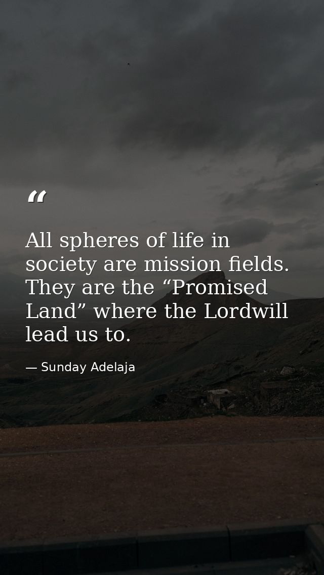 All spheres of life in society are mission fields. They are the “Promised Land” where the Lordwill lead us to. — Sunday Adelaja