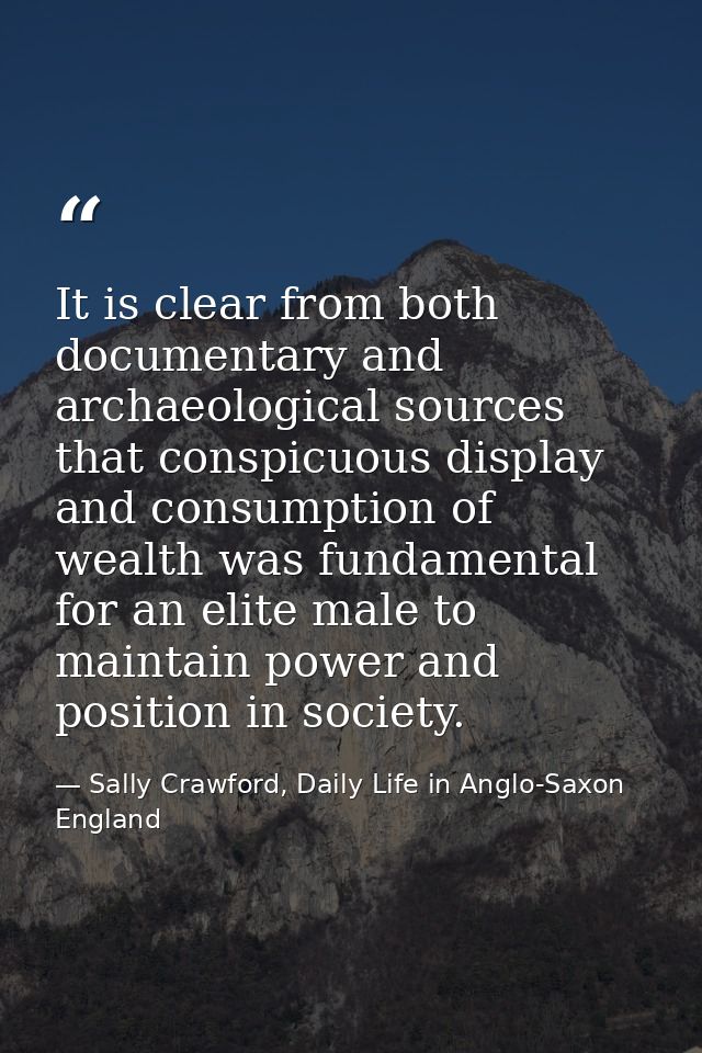 It is clear from both documentary and archaeological sources that conspicuous display and consumption of wealth was fund — Sally Crawford, Daily Life in Anglo-Saxon England