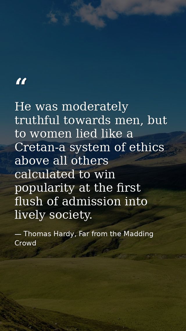 He was moderately truthful towards men, but to women lied like a Cretan-a system of ethics above all others calculated t — Thomas Hardy, Far from the Madding Crowd