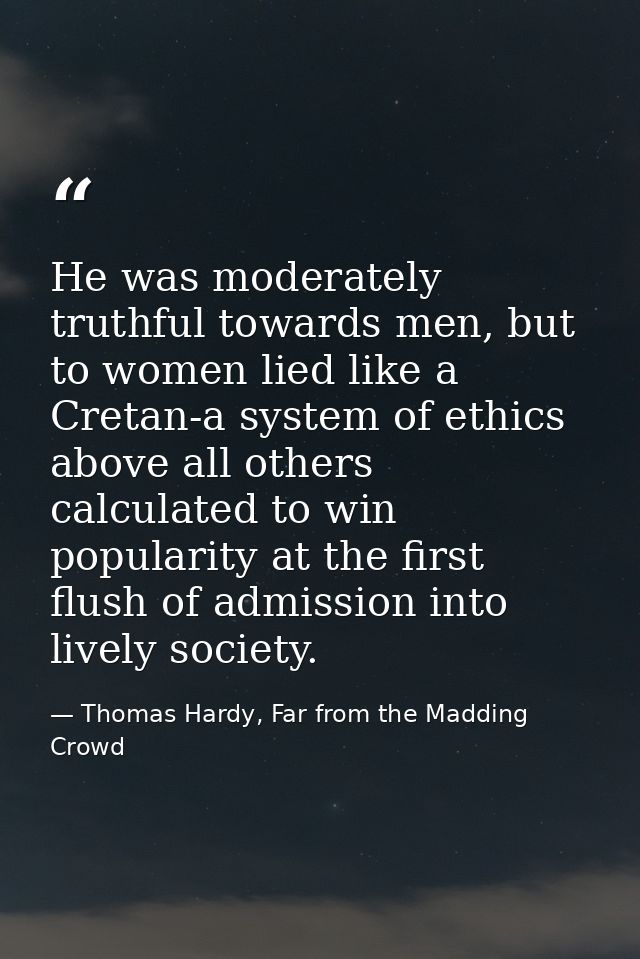 He was moderately truthful towards men, but to women lied like a Cretan-a system of ethics above all others calculated t — Thomas Hardy, Far from the Madding Crowd