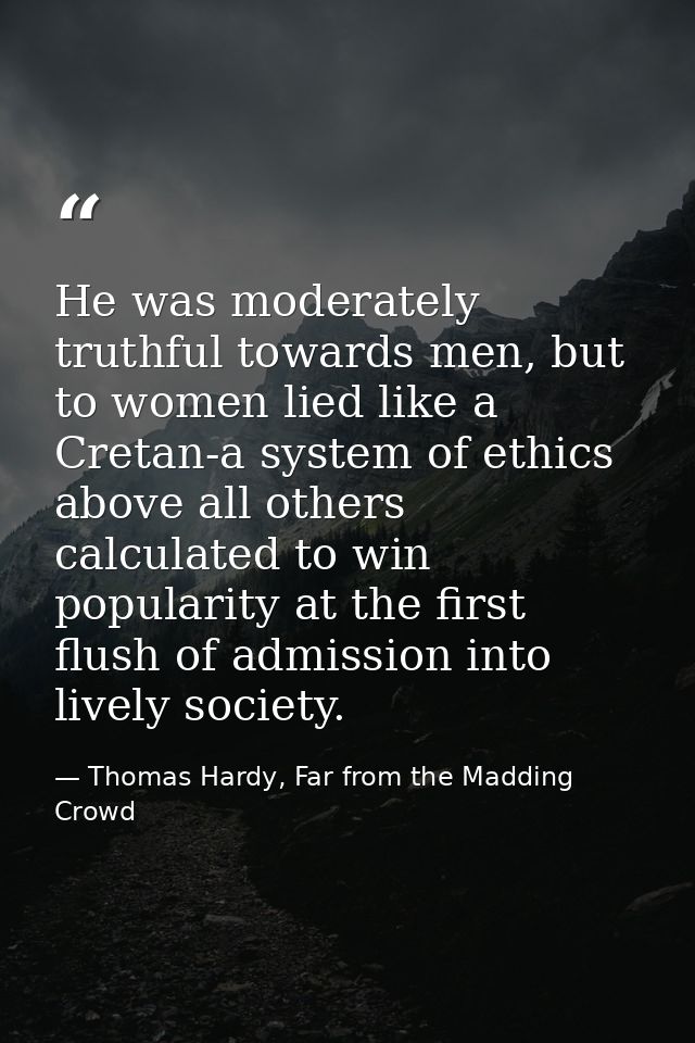 He was moderately truthful towards men, but to women lied like a Cretan-a system of ethics above all others calculated t — Thomas Hardy, Far from the Madding Crowd