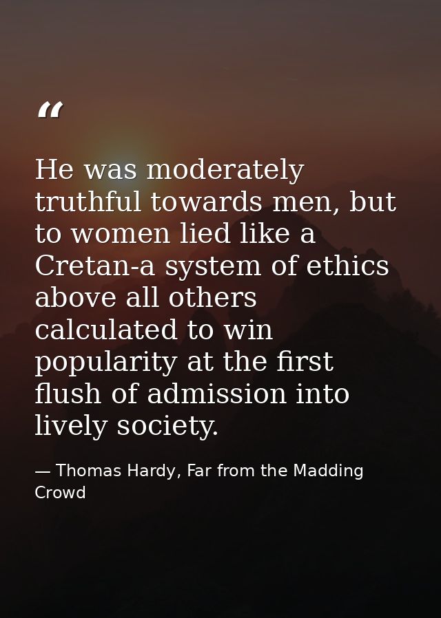 He was moderately truthful towards men, but to women lied like a Cretan-a system of ethics above all others calculated t — Thomas Hardy, Far from the Madding Crowd