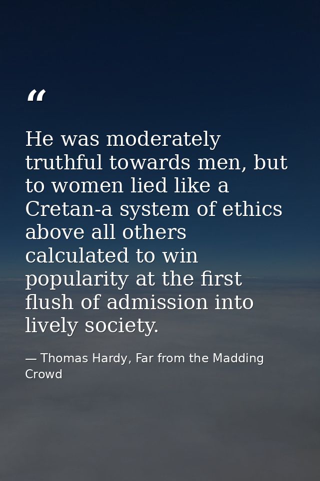 He was moderately truthful towards men, but to women lied like a Cretan-a system of ethics above all others calculated t — Thomas Hardy, Far from the Madding Crowd