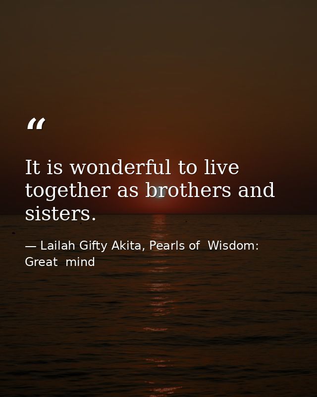 It is wonderful to live together as brothers and sisters. — Lailah Gifty Akita, Pearls of  Wisdom: Great  mind