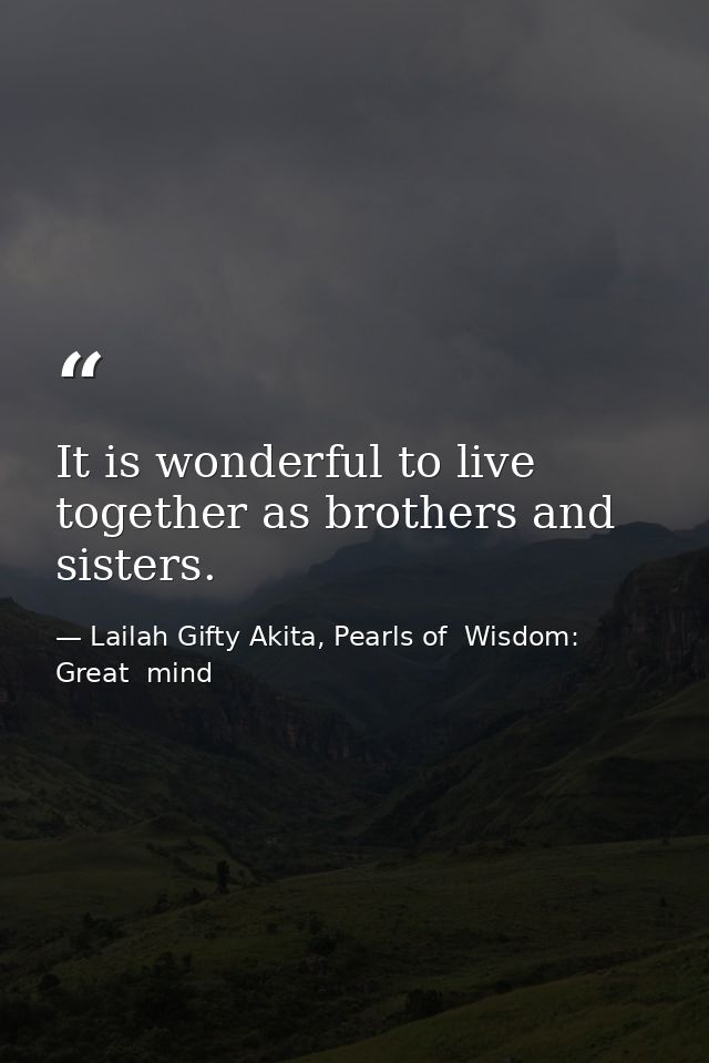 It is wonderful to live together as brothers and sisters. — Lailah Gifty Akita, Pearls of  Wisdom: Great  mind