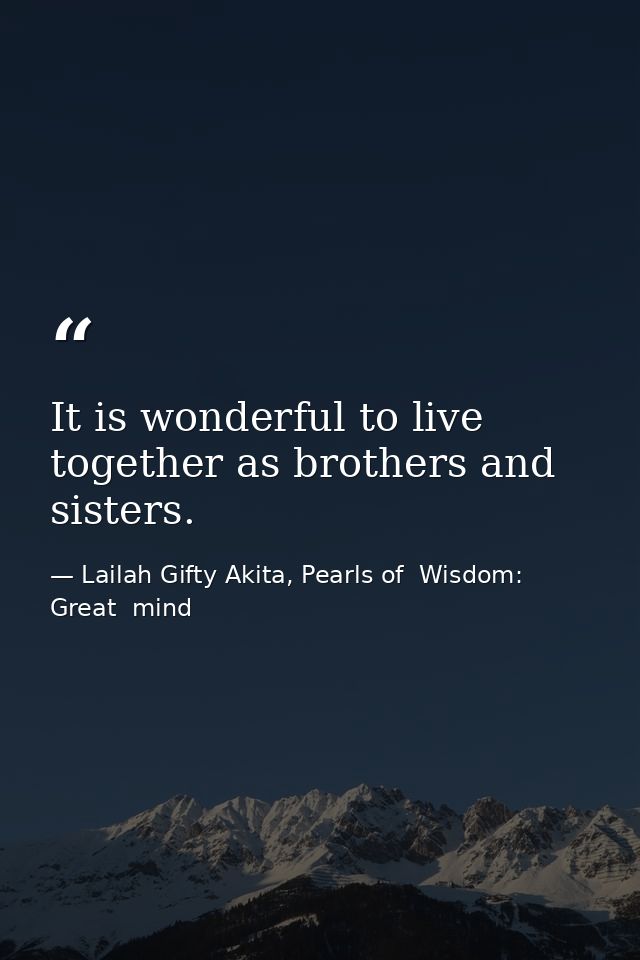 It is wonderful to live together as brothers and sisters. — Lailah Gifty Akita, Pearls of  Wisdom: Great  mind