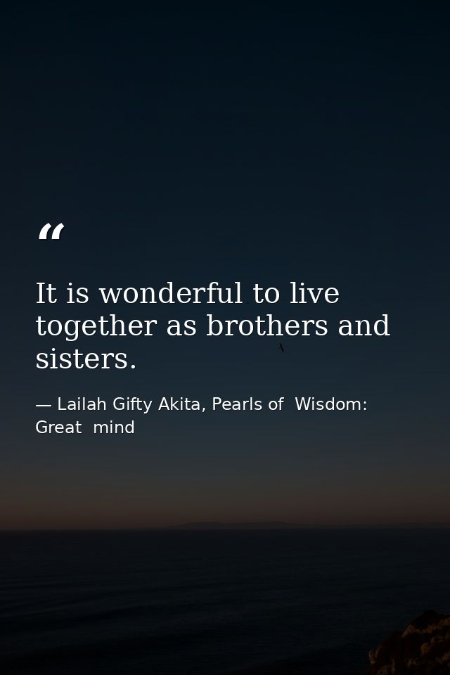 It is wonderful to live together as brothers and sisters. — Lailah Gifty Akita, Pearls of  Wisdom: Great  mind