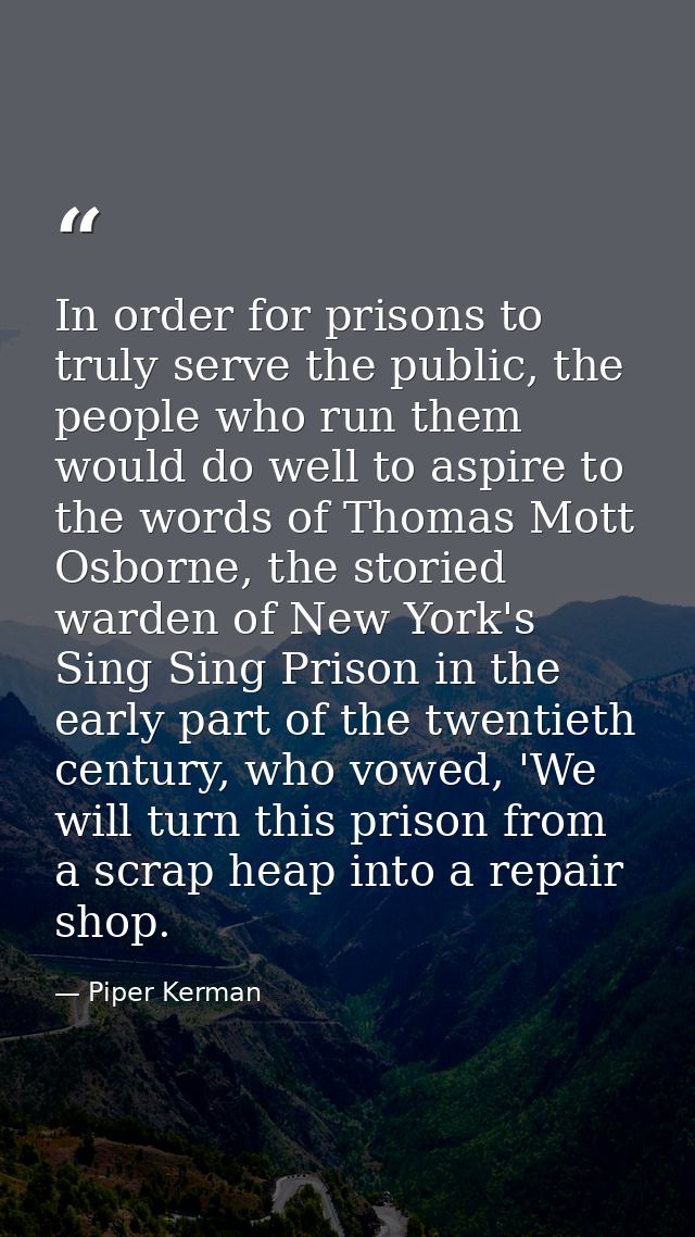 In order for prisons to truly serve the public, the people who run them would do well to aspire to the words of Thomas M — Piper Kerman