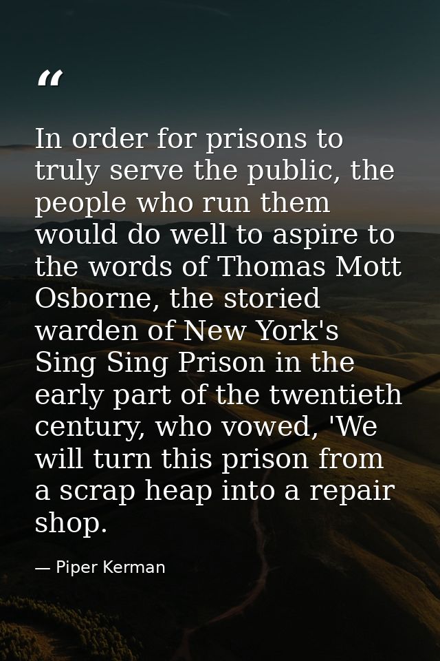 In order for prisons to truly serve the public, the people who run them would do well to aspire to the words of Thomas M — Piper Kerman