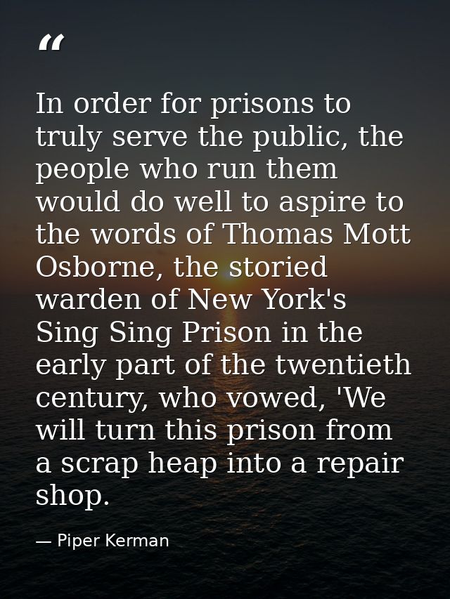 In order for prisons to truly serve the public, the people who run them would do well to aspire to the words of Thomas M — Piper Kerman