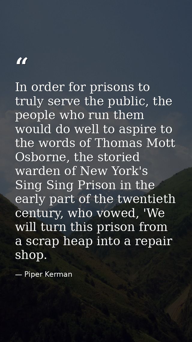 In order for prisons to truly serve the public, the people who run them would do well to aspire to the words of Thomas M — Piper Kerman